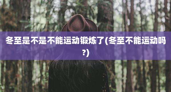 冬至是不是不能运动锻炼了(冬至不能运动吗?)