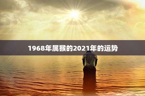1968年属猴的2021年的运势