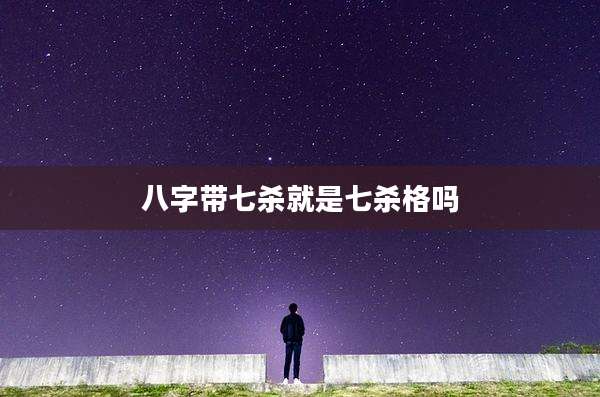 八字带七杀就是七杀格吗