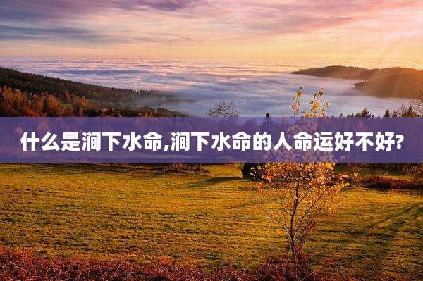 什么是涧下水命,涧下水命的人命运好不好?