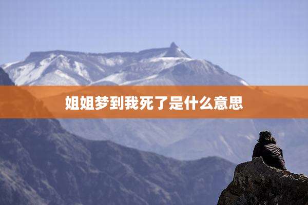 姐姐梦到我死了是什么意思