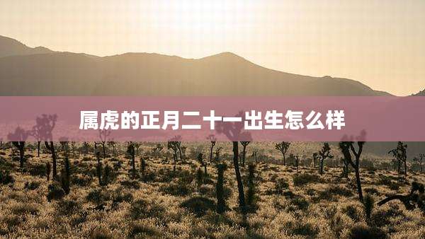 属虎的正月二十一出生怎么样