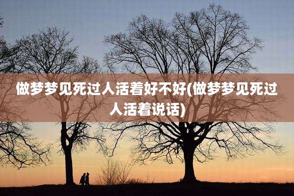 做梦梦见死过人活着好不好(做梦梦见死过人活着说话)