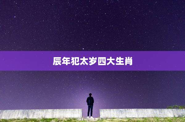 辰年犯太岁四大生肖