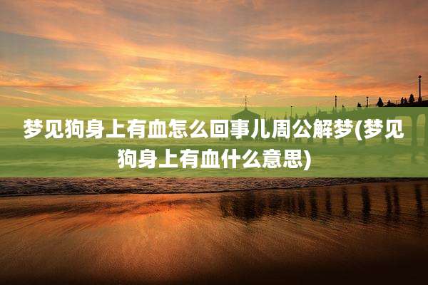梦见狗身上有血怎么回事儿周公解梦(梦见狗身上有血什么意思)