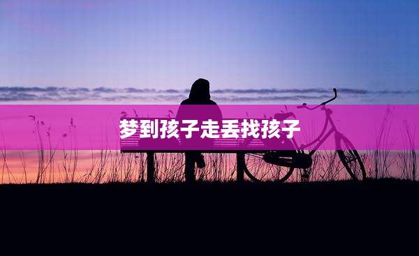 梦到孩子走丢找孩子