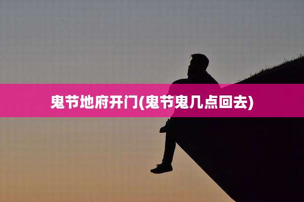 鬼节地府开门(鬼节鬼几点回去)