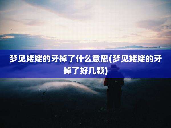 梦见姥姥的牙掉了什么意思(梦见姥姥的牙掉了好几颗)