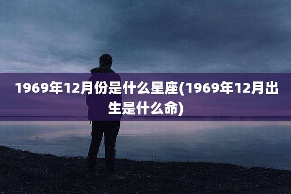 1969年12月份是什么星座(1969年12月出生是什么命)