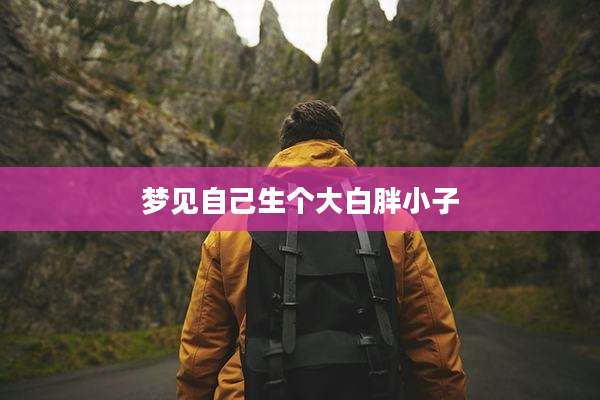 梦见自己生个大白胖小子