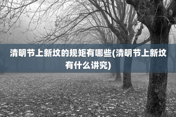 清明节上新坟的规矩有哪些(清明节上新坟有什么讲究)