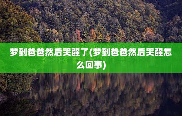 梦到爸爸然后哭醒了(梦到爸爸然后哭醒怎么回事)