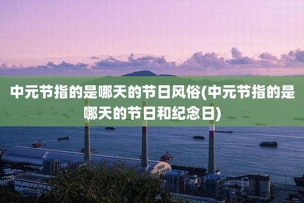 中元节指的是哪天的节日风俗(中元节指的是哪天的节日和纪念日)