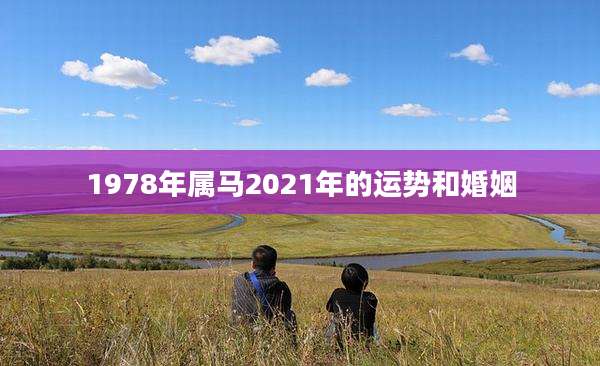 1978年属马2021年的运势和婚姻