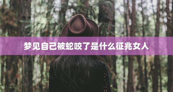 梦见自己被蛇咬了是什么征兆女人