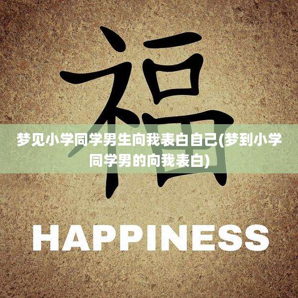 梦见小学同学男生向我表白自己(梦到小学同学男的向我表白)