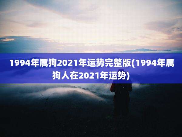 1994年属狗2021年运势完整版(1994年属狗人在2021年运势)