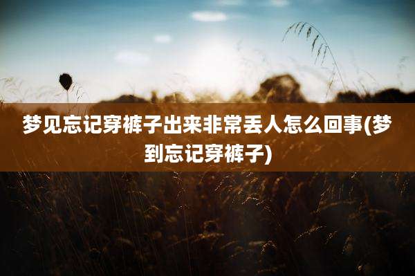 梦见忘记穿裤子出来非常丢人怎么回事(梦到忘记穿裤子)