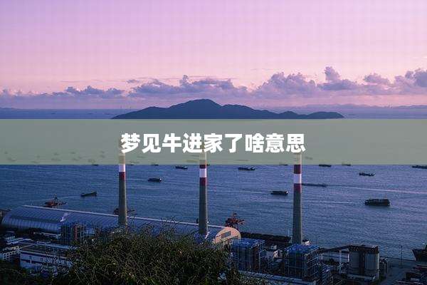 梦见牛进家了啥意思