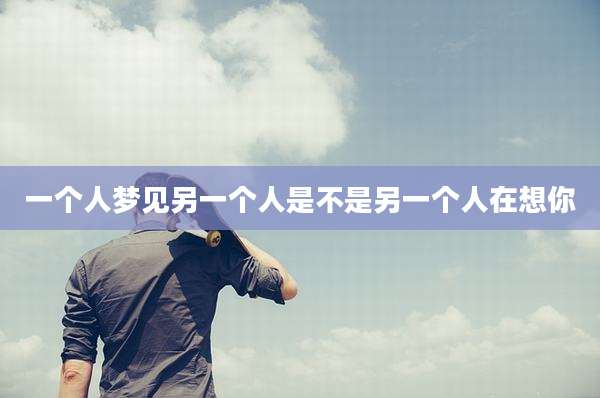 一个人梦见另一个人是不是另一个人在想你
