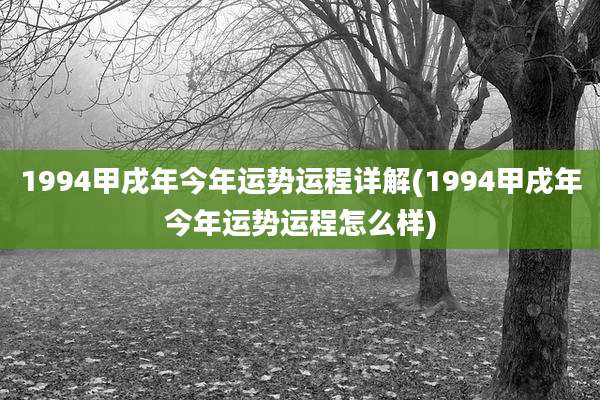 1994甲戌年今年运势运程详解(1994甲戌年今年运势运程怎么样)