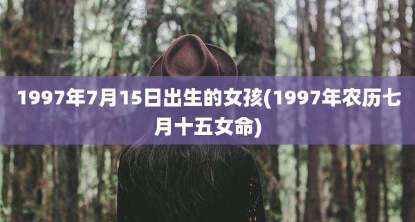 1997年7月15日出生的女孩(1997年农历七月十五女命)