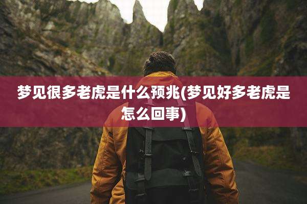 梦见很多老虎是什么预兆(梦见好多老虎是怎么回事)