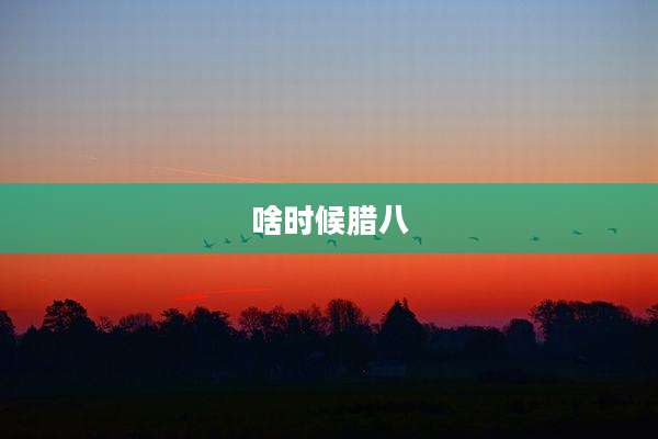 啥时候腊八