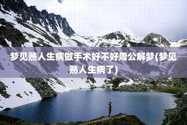 梦见熟人生病做手术好不好周公解梦(梦见熟人生病了)