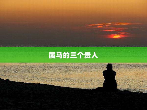 属马的三个贵人