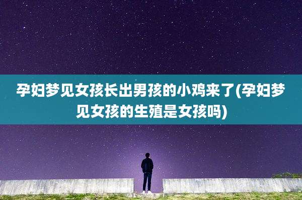 孕妇梦见女孩长出男孩的小鸡来了(孕妇梦见女孩的生殖是女孩吗)