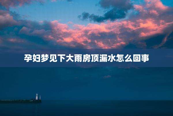 孕妇梦见下大雨房顶漏水怎么回事