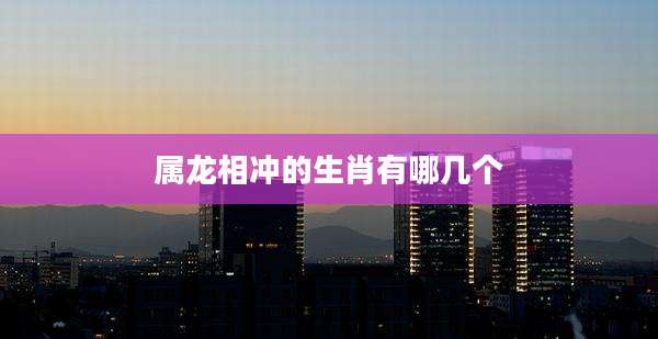 属龙相冲的生肖有哪几个