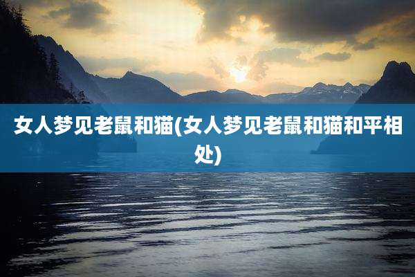 女人梦见老鼠和猫(女人梦见老鼠和猫和平相处)