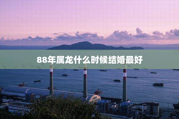 88年属龙什么时候结婚最好