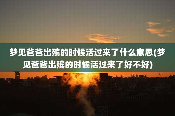 梦见爸爸出殡的时候活过来了什么意思(梦见爸爸出殡的时候活过来了好不好)