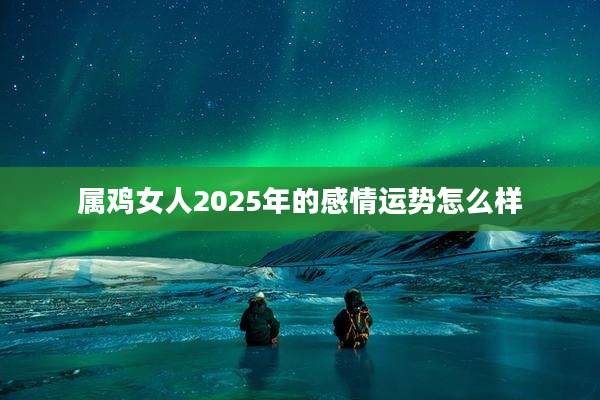 属鸡女人2025年的感情运势怎么样