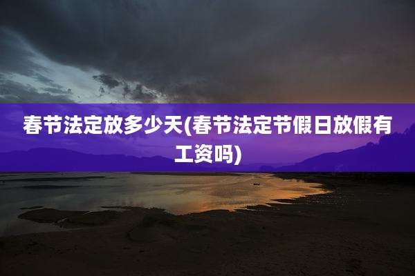 春节法定放多少天(春节法定节假日放假有工资吗)