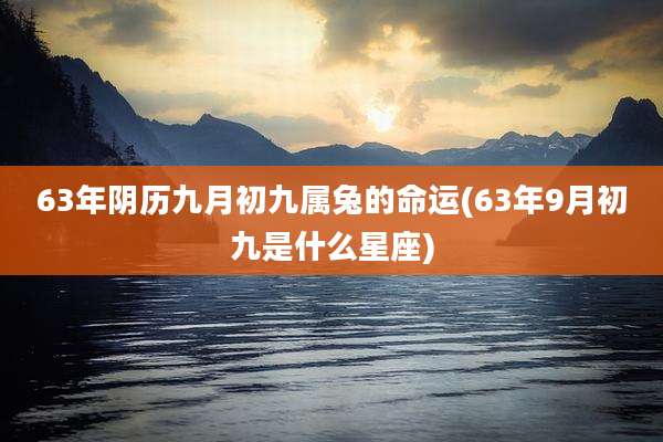 63年阴历九月初九属兔的命运(63年9月初九是什么星座)