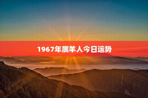 1967年属羊人今日运势