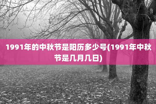 1991年的中秋节是阳历多少号(1991年中秋节是几月几日)