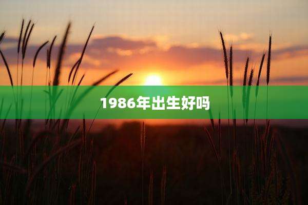 1986年出生好吗