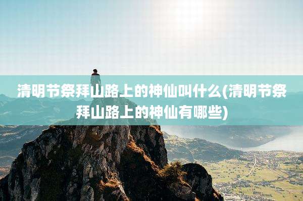 清明节祭拜山路上的神仙叫什么(清明节祭拜山路上的神仙有哪些)