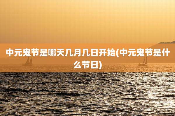 中元鬼节是哪天几月几日开始(中元鬼节是什么节日)