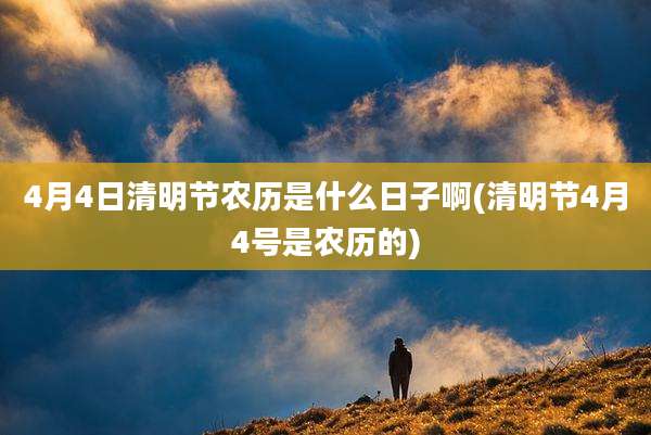 4月4日清明节农历是什么日子啊(清明节4月4号是农历的)