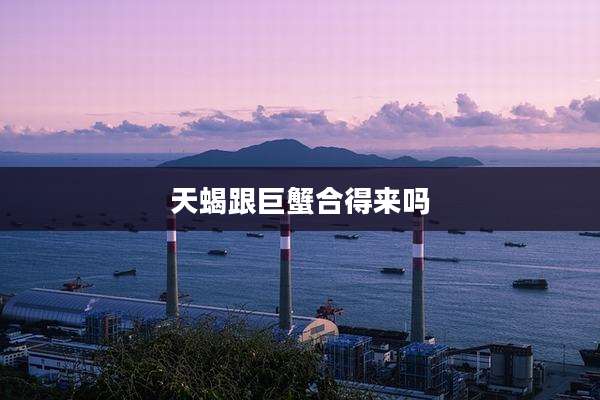 天蝎跟巨蟹合得来吗