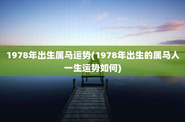 1978年出生属马运势(1978年出生的属马人一生运势如何)