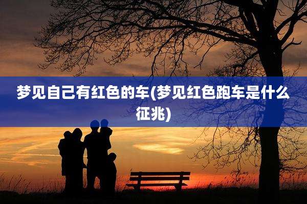 梦见自己有红色的车(梦见红色跑车是什么征兆)