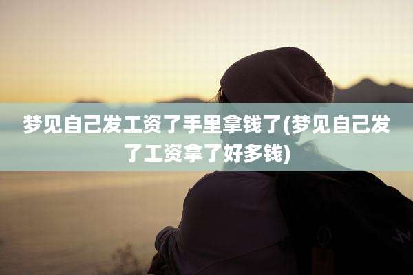 梦见自己发工资了手里拿钱了(梦见自己发了工资拿了好多钱)