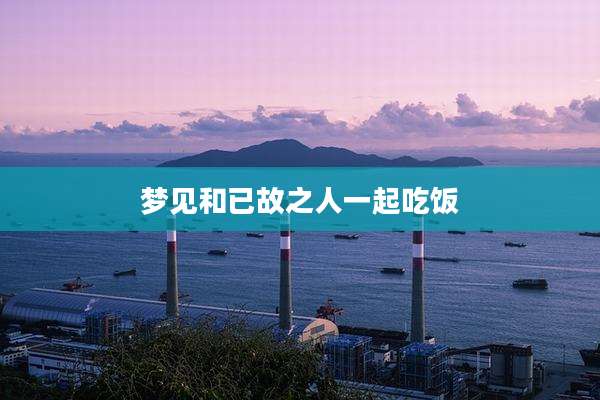 梦见和已故之人一起吃饭